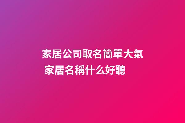 家居公司取名簡單大氣 家居名稱什么好聽-第1張-公司起名-玄機派